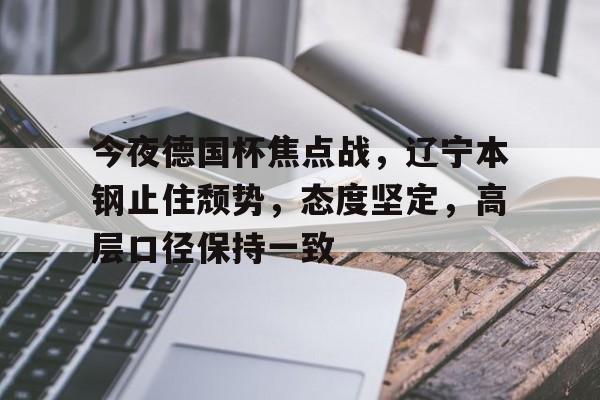 lol战争学院-今夜德国杯焦点战，辽宁本钢止住颓势，态度坚定，高层口径保持一致的简单介绍