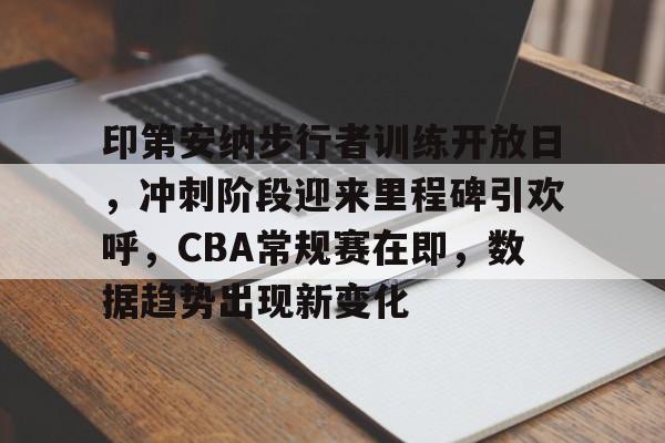 lol攻略-印第安纳步行者训练开放日，冲刺阶段迎来里程碑引欢呼，CBA常规赛在即，数据趋势出现新变化的简单介绍
