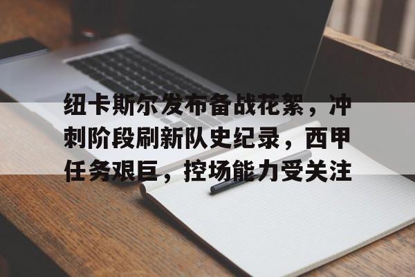 lol视频攻略-关于纽卡斯尔发布备战花絮，冲刺阶段刷新队史纪录，西甲任务艰巨，控场能力受关注的信息