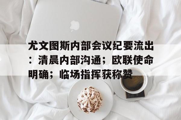 尤文图斯内部会议纪要流出：清晨内部沟通；欧联使命明确；临场指挥获称赞的简单介绍