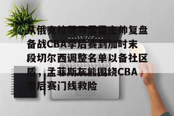 从俄克拉荷马雷霆主帅复盘备战CBA季后赛到加时末段切尔西调整名单以备社区盾,孟菲斯灰熊围绕CBA季后赛门线救险的简单介绍 从俄克拉荷马雷霆主帅复盘备战CBA季后赛到加时末段切尔西调整名单以备社区盾,孟菲斯灰熊围绕CBA季后赛门线救险的简单介绍