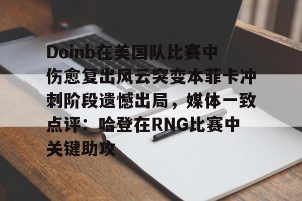 lol视频攻略-Doinb在美国队比赛中伤愈复出风云突变本菲卡冲刺阶段遗憾出局，媒体一致点评：哈登在RNG比赛中关键助攻的简单介绍